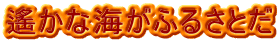 遙かな海がふるさとだ